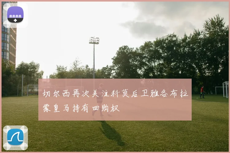 切尔西再次关注科莫后卫雅各布拉蒙皇马持有回购权