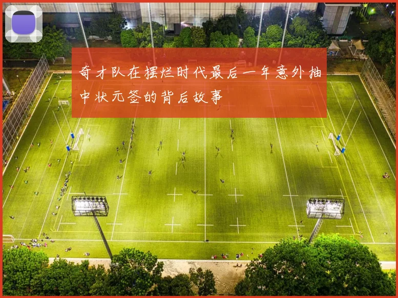 奇才队在摆烂时代最后一年意外抽中状元签的背后故事
