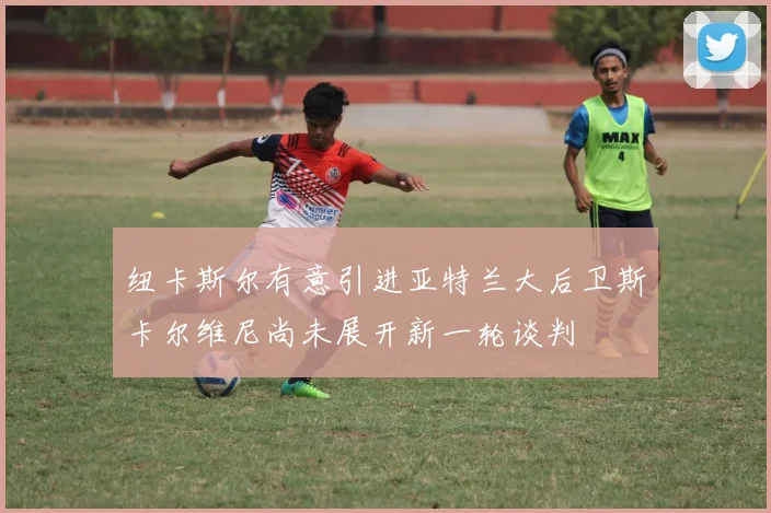 纽卡斯尔有意引进亚特兰大后卫斯卡尔维尼尚未展开新一轮谈判