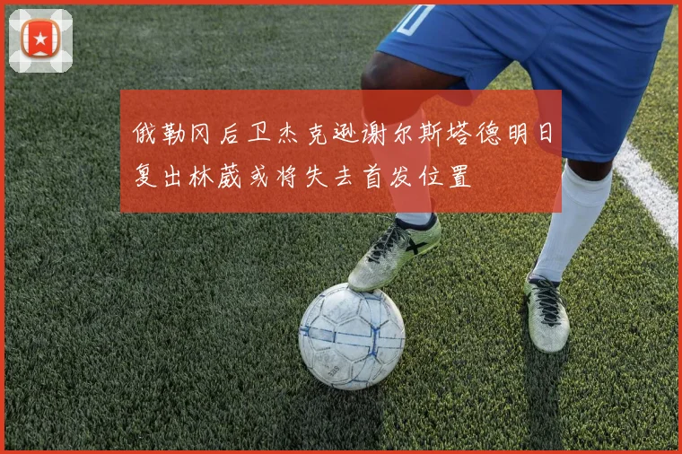 俄勒冈后卫杰克逊谢尔斯塔德明日复出林葳或将失去首发位置