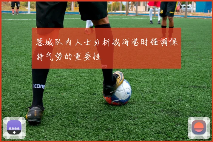 蓉城队内人士分析战海港时强调保持气势的重要性