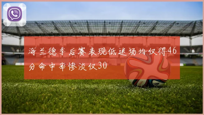 海兰德季后赛表现低迷场均仅得46分命中率惨淡仅30