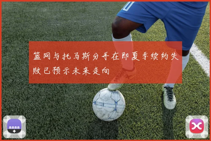 篮网与托马斯分手在即夏季续约失败已预示未来走向