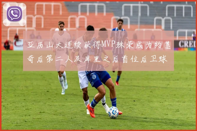 亚历山大连续获得MVP殊荣成为约基奇后第二人及库里之后首位后卫球员
