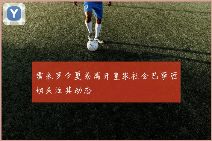 雷米罗今夏或离开皇家社会巴萨密切关注其动态