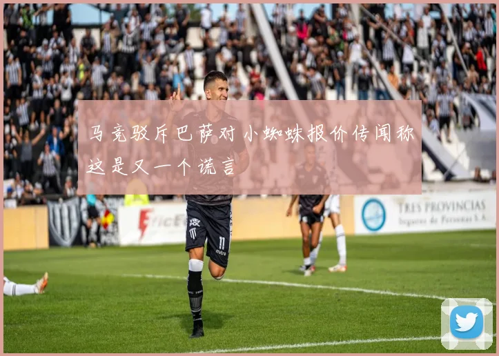 马竞驳斥巴萨对小蜘蛛报价传闻称这是又一个谎言