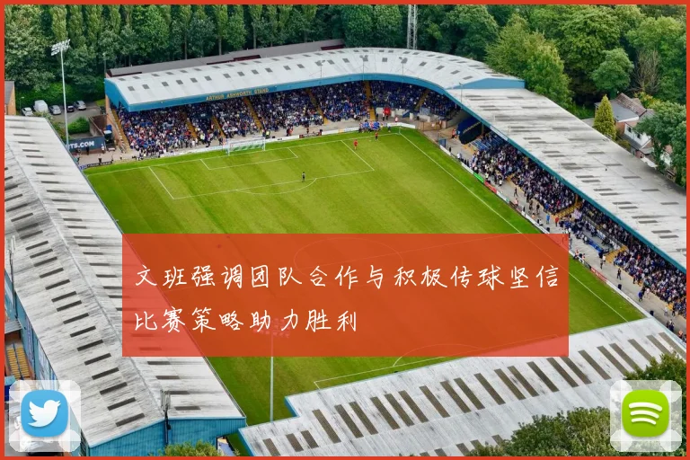 文班强调团队合作与积极传球坚信比赛策略助力胜利